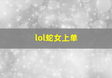 lol蛇女上单