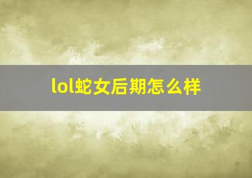 lol蛇女后期怎么样