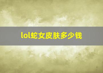 lol蛇女皮肤多少钱