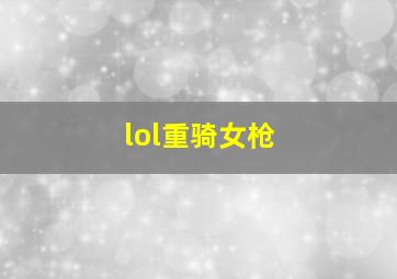 lol重骑女枪