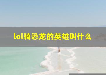 lol骑恐龙的英雄叫什么