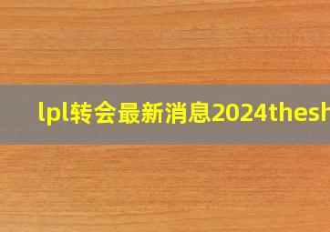 lpl转会最新消息2024theshy