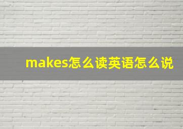 makes怎么读英语怎么说