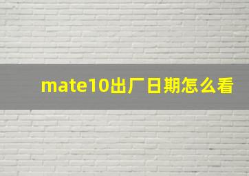 mate10出厂日期怎么看