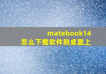 matebook14怎么下载软件到桌面上