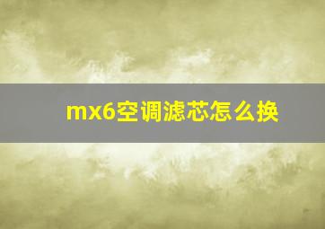 mx6空调滤芯怎么换