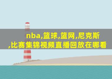 nba,篮球,篮网,尼克斯,比赛集锦视频直播回放在哪看