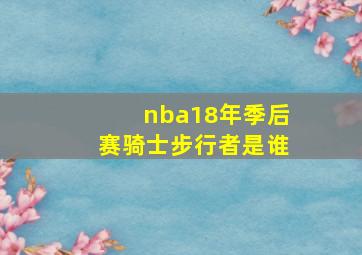 nba18年季后赛骑士步行者是谁