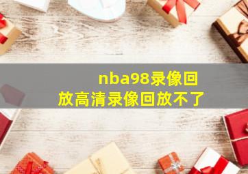 nba98录像回放高清录像回放不了