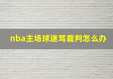 nba主场球迷骂裁判怎么办