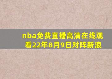 nba免费直播高清在线观看22年8月9日对阵新浪