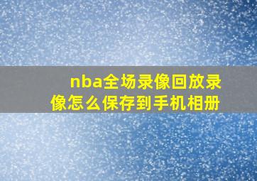 nba全场录像回放录像怎么保存到手机相册