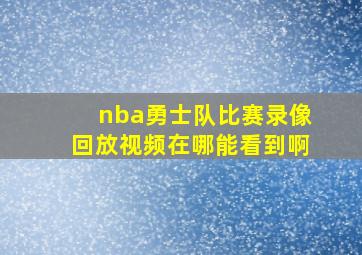 nba勇士队比赛录像回放视频在哪能看到啊