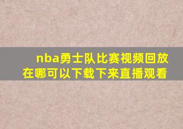 nba勇士队比赛视频回放在哪可以下载下来直播观看