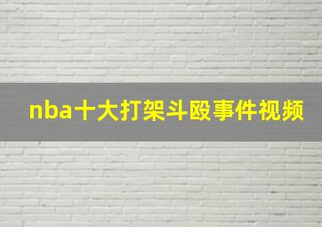 nba十大打架斗殴事件视频