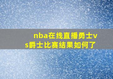 nba在线直播勇士vs爵士比赛结果如何了