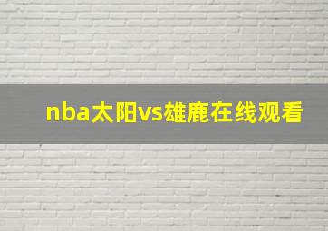 nba太阳vs雄鹿在线观看