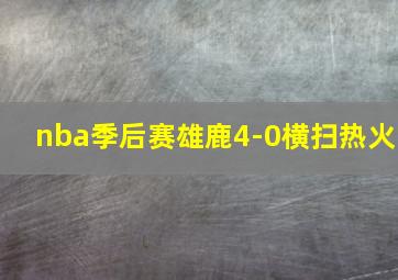 nba季后赛雄鹿4-0横扫热火