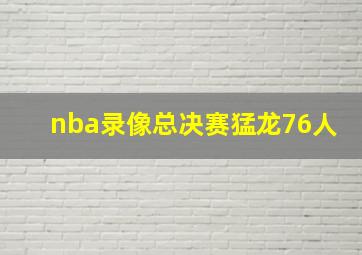 nba录像总决赛猛龙76人