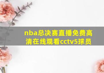 nba总决赛直播免费高清在线观看cctv5球员