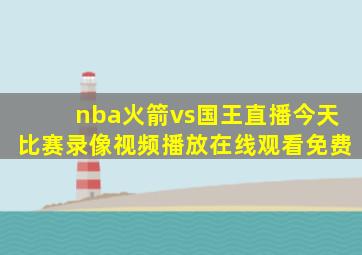 nba火箭vs国王直播今天比赛录像视频播放在线观看免费