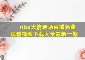 nba火箭现场直播免费观看视频下载大全最新一期