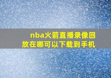 nba火箭直播录像回放在哪可以下载到手机