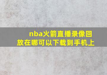 nba火箭直播录像回放在哪可以下载到手机上