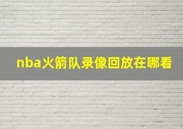 nba火箭队录像回放在哪看