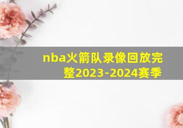 nba火箭队录像回放完整2023-2024赛季