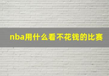 nba用什么看不花钱的比赛