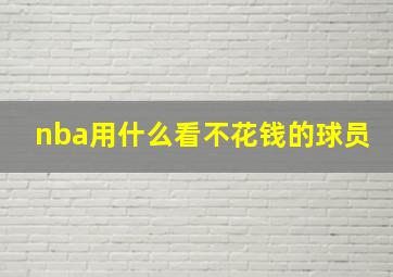 nba用什么看不花钱的球员