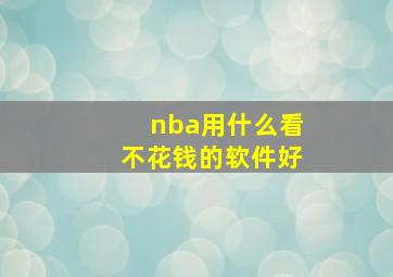 nba用什么看不花钱的软件好