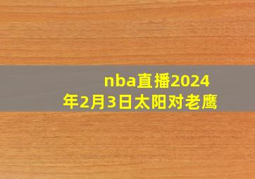 nba直播2024年2月3日太阳对老鹰