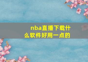 nba直播下载什么软件好用一点的