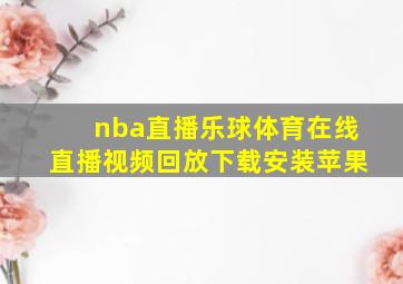 nba直播乐球体育在线直播视频回放下载安装苹果