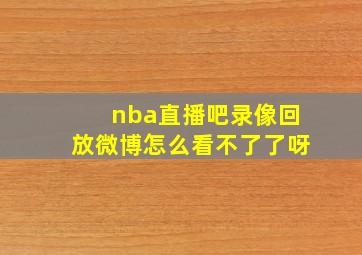 nba直播吧录像回放微博怎么看不了了呀