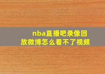 nba直播吧录像回放微博怎么看不了视频