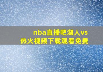 nba直播吧湖人vs热火视频下载观看免费