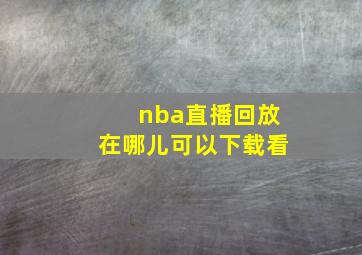 nba直播回放在哪儿可以下载看