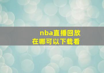 nba直播回放在哪可以下载看