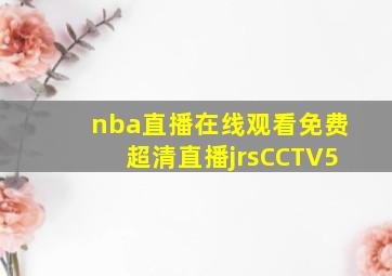 nba直播在线观看免费超清直播jrsCCTV5