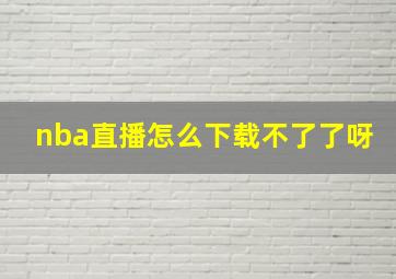 nba直播怎么下载不了了呀