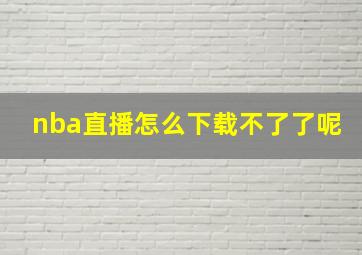 nba直播怎么下载不了了呢