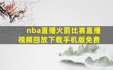 nba直播火箭比赛直播视频回放下载手机版免费