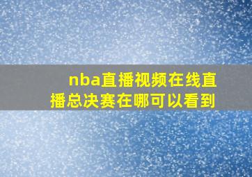 nba直播视频在线直播总决赛在哪可以看到