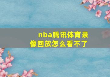 nba腾讯体育录像回放怎么看不了