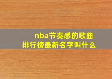 nba节奏感的歌曲排行榜最新名字叫什么