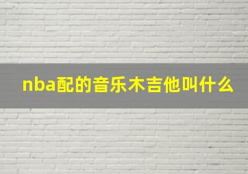 nba配的音乐木吉他叫什么