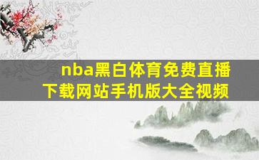 nba黑白体育免费直播下载网站手机版大全视频